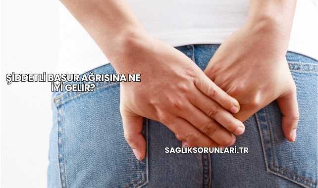 Şiddetli Basur Ağrısına Ne İyi Gelir?