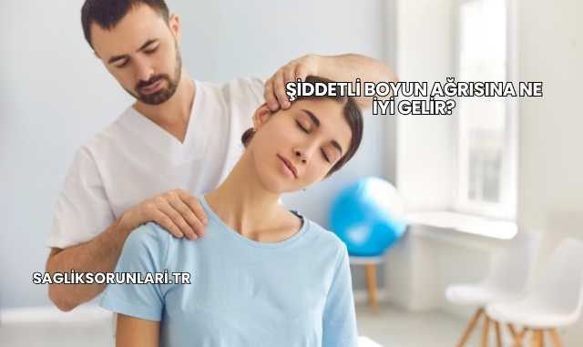 Şiddetli Boyun Ağrısına Ne İyi Gelir?