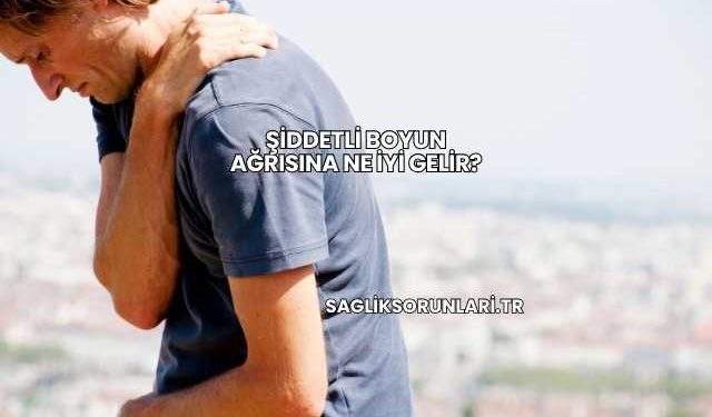 Şiddetli Boyun Ağrısına Ne İyi Gelir?