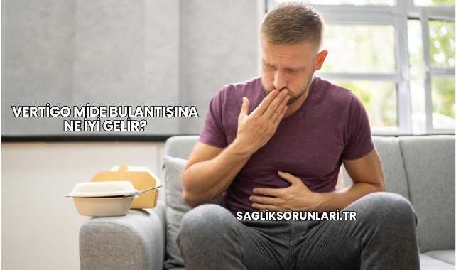 Vertigo Mide Bulantısına Ne İyi Gelir?