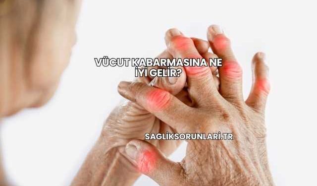 Vücut Kabarmasına Ne İyi Gelir?