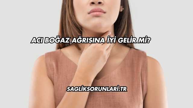 Acı Boğaz Ağrısına İyi Gelir mi?