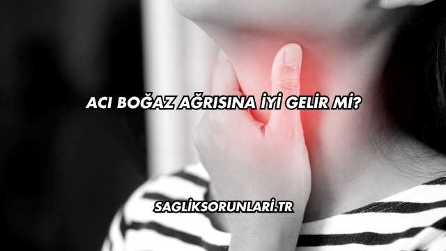 Acı Boğaz Ağrısına İyi Gelir mi?
