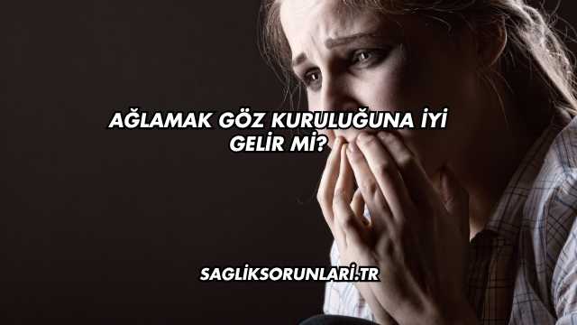 Ağlamak Göz Kuruluğuna İyi Gelir mi?