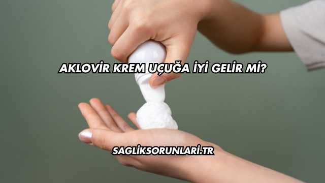Aklovir Krem Uçuğa İyi Gelir mi?