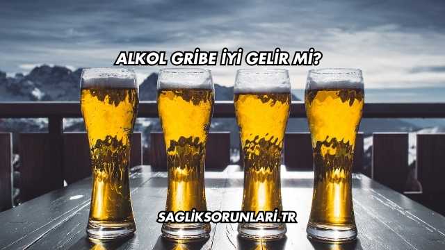 Alkol Gribe İyi Gelir mi?
