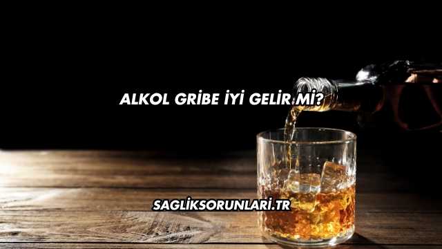 Alkol Gribe İyi Gelir mi?