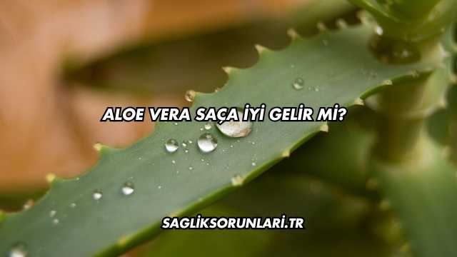 Aloe Vera Saça İyi Gelir mi?