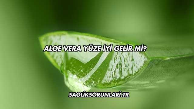 Aloe Vera Yüze İyi Gelir mi?