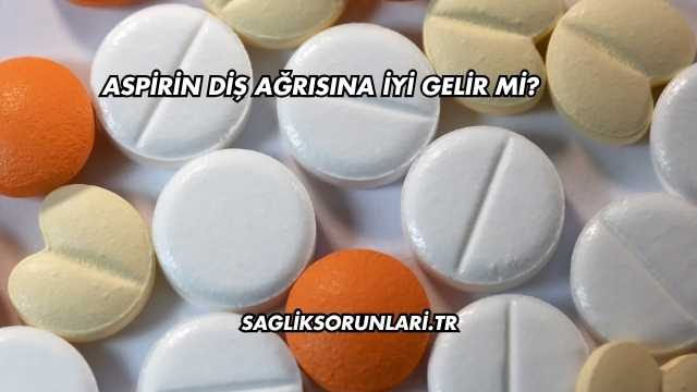Aspirin Diş Ağrısına İyi Gelir mi?