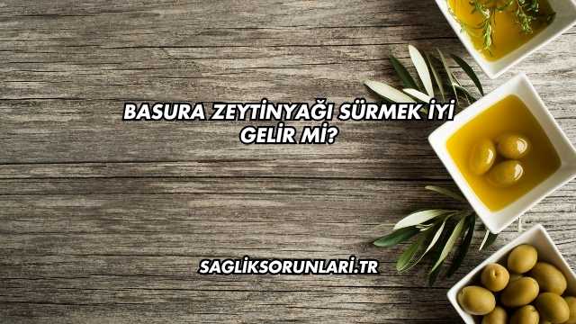 Basura Zeytinyağı Sürmek İyi Gelir mi?