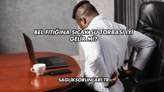 Bel Fıtığına Sıcak Su Torbası İyi Gelir mi?