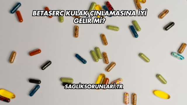 Betaserc Kulak Çınlamasına İyi Gelir mi?