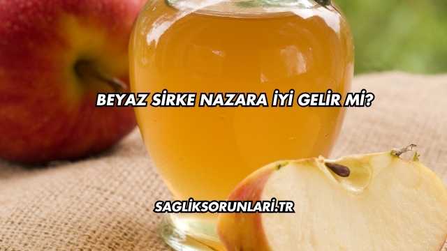 Beyaz Sirke Nazara İyi Gelir mi?