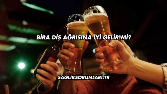 Bira Diş Ağrısına İyi Gelir mi?