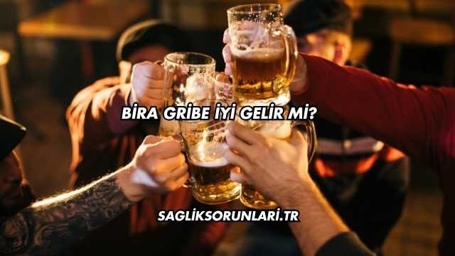 Bira Gribe İyi Gelir mi?