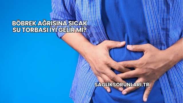 Böbrek Ağrısına Sıcak Su Torbası İyi Gelir mi?