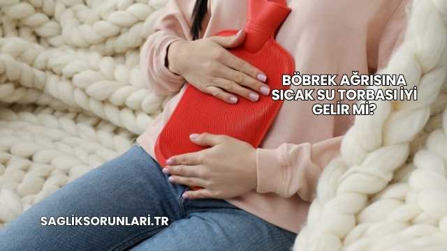 Böbrek Ağrısına Sıcak Su Torbası İyi Gelir mi?