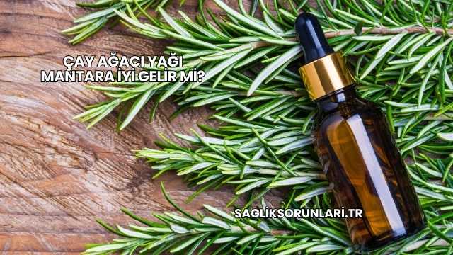 Çay Ağacı Yağı Mantara İyi Gelir mi?