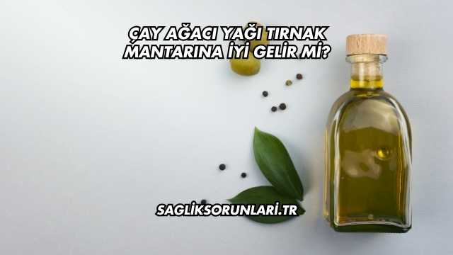 Çay Ağacı Yağı Tırnak Mantarına İyi Gelir mi?
