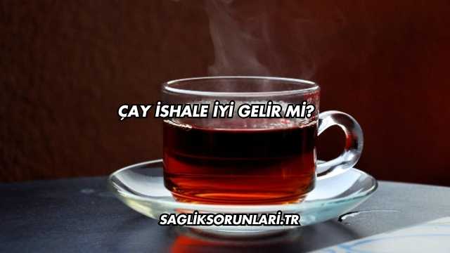 Çay İshale İyi Gelir mi?