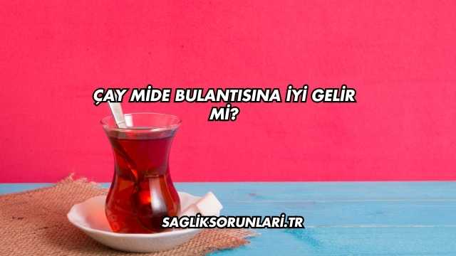 Çay Mide Bulantısına İyi Gelir mi?