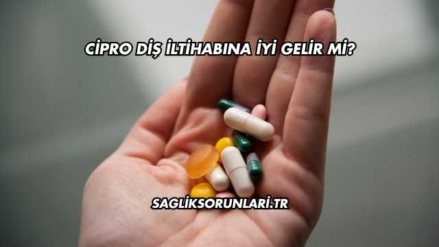 Cipro Diş İltihabına İyi Gelir mi?