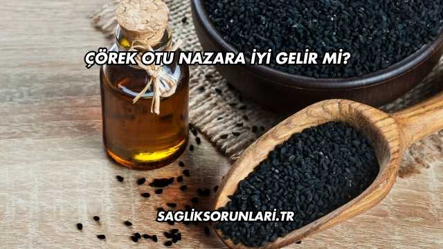 Çörek Otu Nazara İyi Gelir mi?