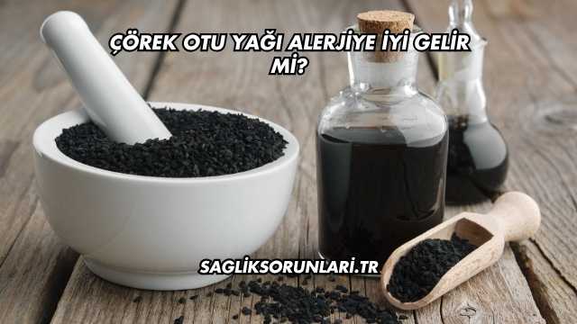 Çörek Otu Yağı Alerjiye İyi Gelir mi?