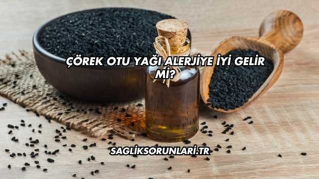 Çörek Otu Yağı Alerjiye İyi Gelir mi?