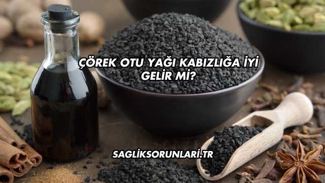Çörek Otu Yağı Kabızlığa İyi Gelir mi?