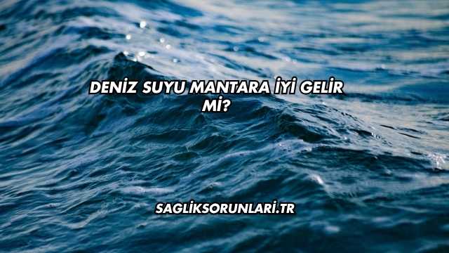 Deniz Suyu Mantara İyi Gelir mi?