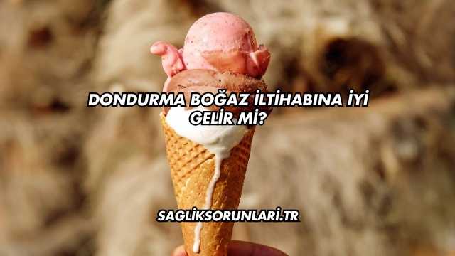 Dondurma Boğaz İltihabına İyi Gelir mi?