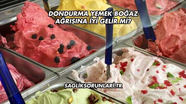Dondurma Yemek Boğaz Ağrısına İyi Gelir mi?