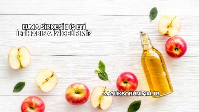 Elma Sirkesi Diş Eti İltihabına İyi Gelir mi?
