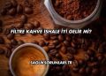 Filtre Kahve İshale İyi Gelir mi?