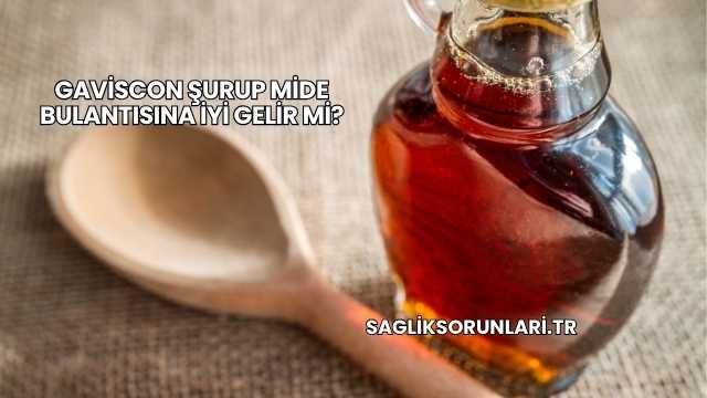 Gaviscon Şurup Mide Bulantısına İyi Gelir mi?