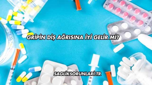 Gripin Diş Ağrısına İyi Gelir mi?