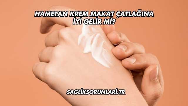 Hametan Krem Makat Çatlağına İyi Gelir mi?