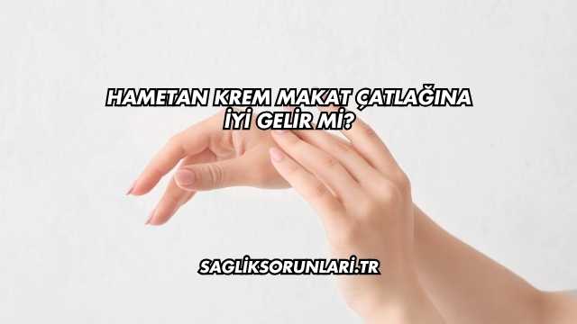 Hametan Krem Makat Çatlağına İyi Gelir mi?