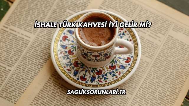 İshale Türk Kahvesi İyi Gelir mi?