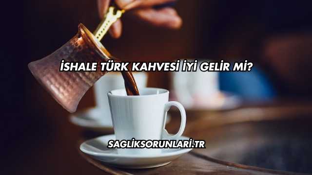 İshale Türk Kahvesi İyi Gelir mi?
