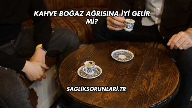 Kahve Boğaz Ağrısına İyi Gelir mi?