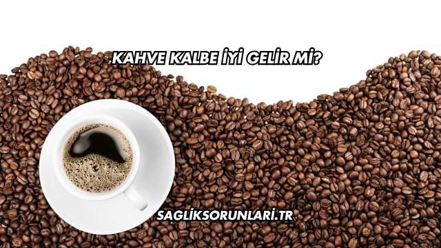 Kahve Kalbe İyi Gelir mi?