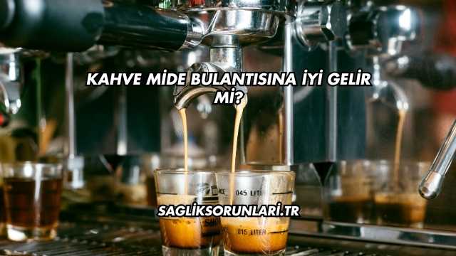 Kahve Mide Bulantısına İyi Gelir mi?