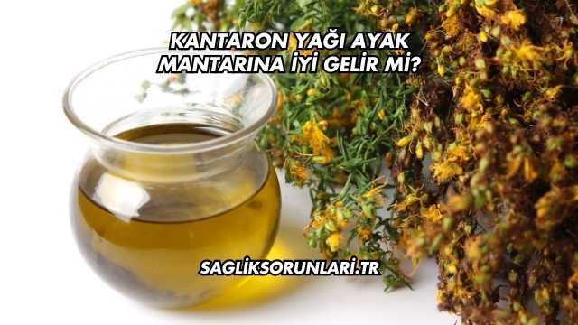 Kantaron Yağı Ayak Mantarına İyi Gelir mi?