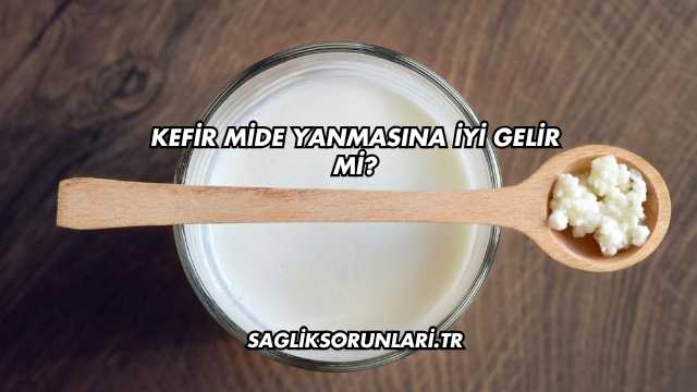 Kefir Mide Yanmasına İyi Gelir mi?