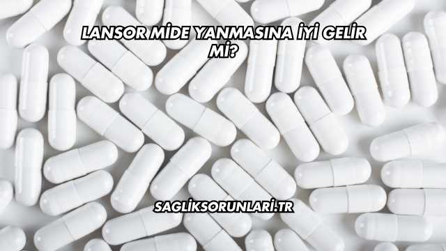 Lansor Mide Yanmasına İyi Gelir mi?