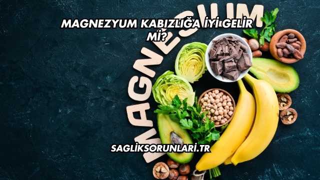 Magnezyum Kabızlığa İyi Gelir mi?