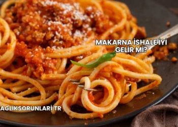 Makarna İshale İyi Gelir mi?
